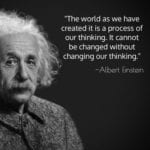 "The world as we have created it is a process of our thinking. It cannot be changed without changing our thinking." ~Albert Einstein