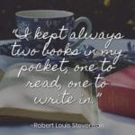 “I kept always two books in my pocket, one to read, one to write in.” – Robert Louis Stevenson